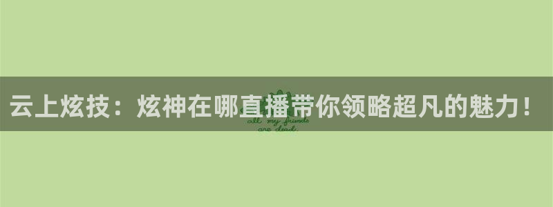 看球吧jrs直播免费直播平台：云上炫技：炫神在哪直播带你领略超凡的魅力！