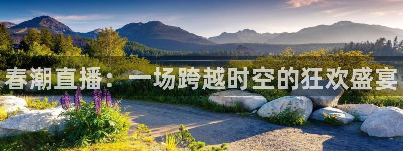 看球吧 直播：春潮直播：一场跨越时空的狂欢盛宴