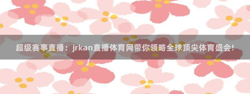 看球吧nba直播：超级赛事直播：jrkan直播体育网带你领略全球顶尖体育盛会!