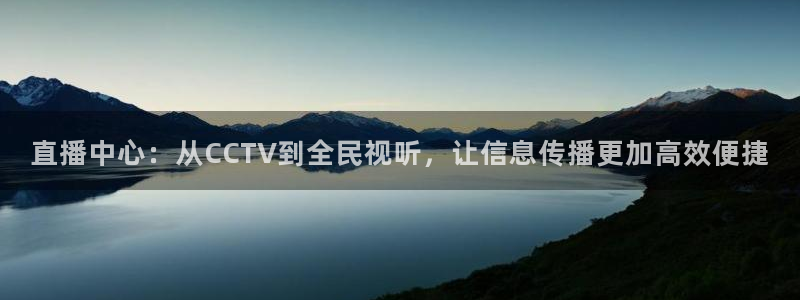 看球吧nba直播：直播中心：从CCTV到全民视听，让信息传播更加高效便捷