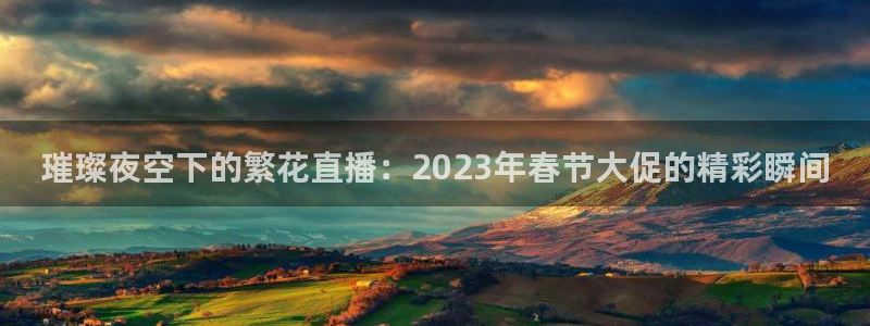 免费看球吧：璀璨夜空下的繁花直播：2023年春节大促的精彩瞬间