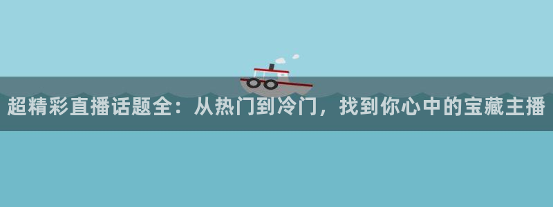 365看球吧直播：超精彩直播话题全：从热门到冷门，找到你心中的宝藏主播