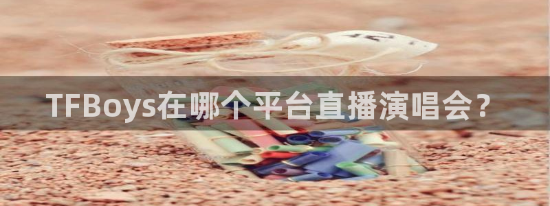 nba直播看球吧：TFBoys在哪个平台直播演唱会？